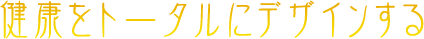 健康をトータルにデザインする